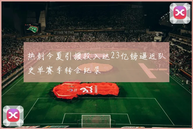 热刺今夏引援投入达23亿镑逼近队史单赛季转会纪录