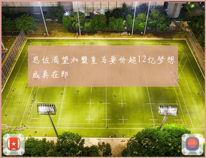 恩佐渴望加盟皇马要价超12亿梦想成真在即
