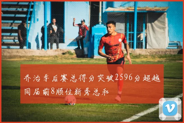 乔治季后赛总得分突破2596分超越同届前8顺位新秀总和