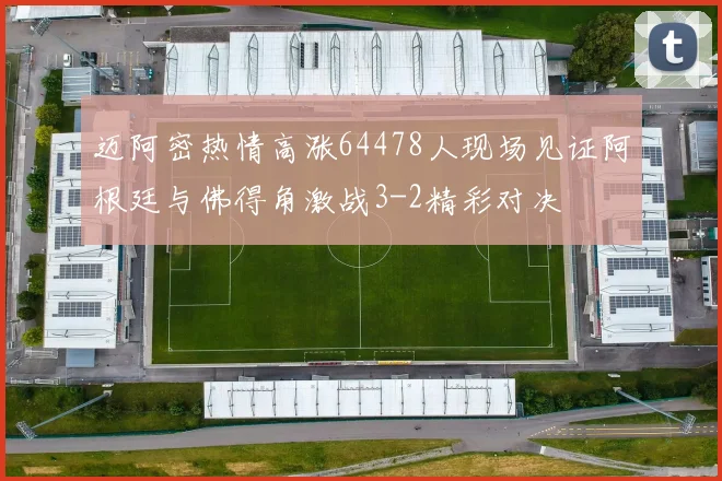 迈阿密热情高涨64478人现场见证阿根廷与佛得角激战3-2精彩对决