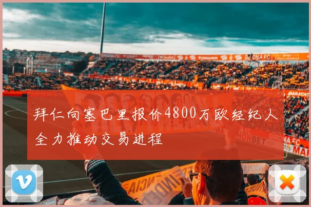 拜仁向塞巴里报价4800万欧经纪人全力推动交易进程