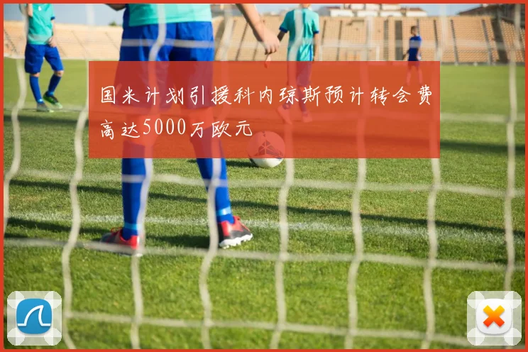 国米计划引援科内琼斯预计转会费高达5000万欧元