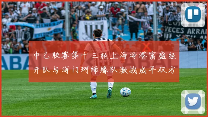 中乙联赛第十三轮上海海港富盛经开队与海门珂缔缘队激战成平双方各取一分