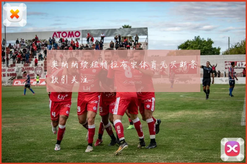 奥纳纳续租特拉布宗体育无买断条款引关注