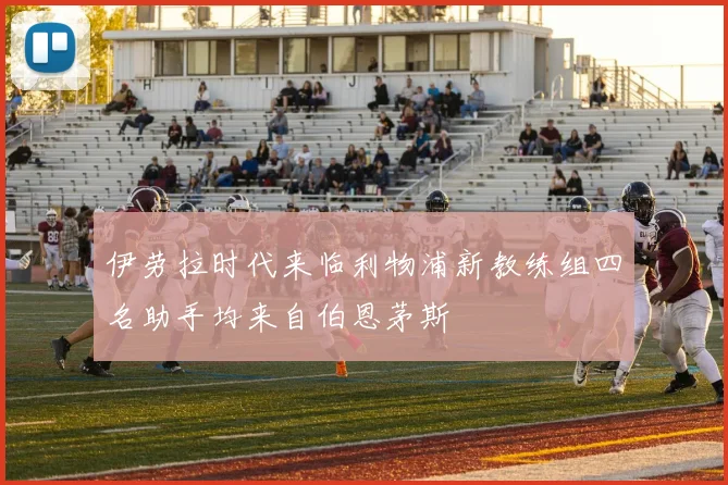 伊劳拉时代来临利物浦新教练组四名助手均来自伯恩茅斯