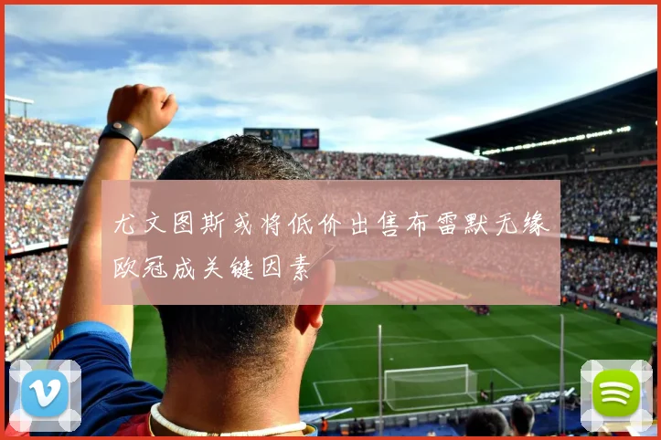 尤文图斯或将低价出售布雷默无缘欧冠成关键因素
