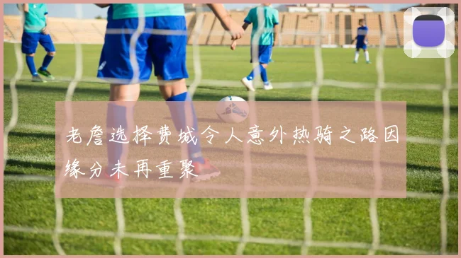 老詹选择费城令人意外热骑之路因缘分未再重聚