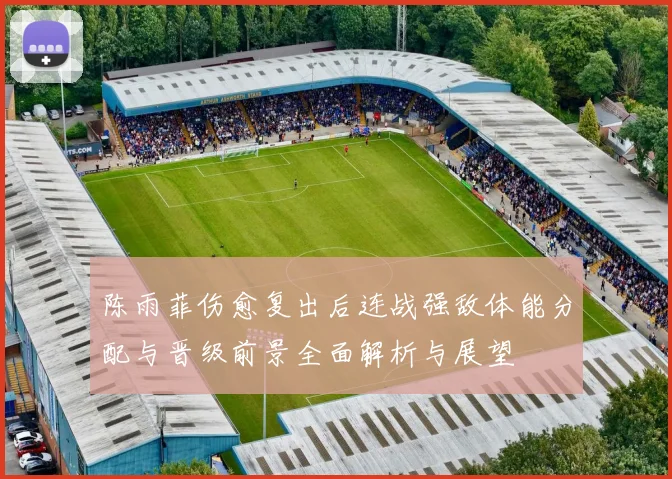陈雨菲伤愈复出后连战强敌体能分配与晋级前景全面解析与展望