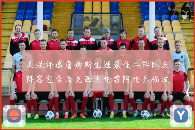 美媒评选詹姆斯生涯最佳二阵队友阵容包含马克西杰伦雷阿伦乐福波什